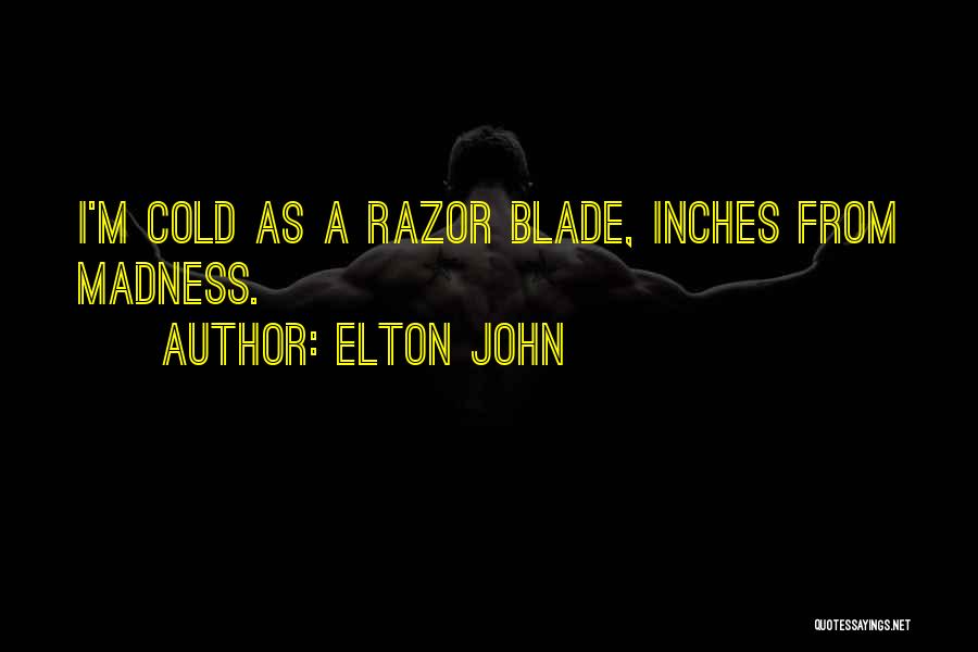 Elton John Quotes: I'm Cold As A Razor Blade, Inches From Madness.