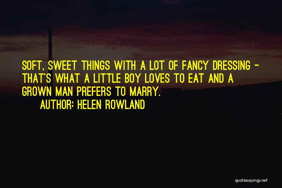 Helen Rowland Quotes: Soft, Sweet Things With A Lot Of Fancy Dressing - That's What A Little Boy Loves To Eat And A