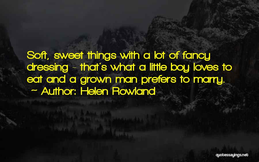 Helen Rowland Quotes: Soft, Sweet Things With A Lot Of Fancy Dressing - That's What A Little Boy Loves To Eat And A