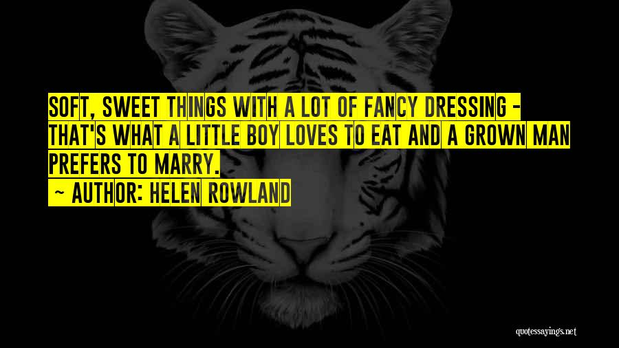 Helen Rowland Quotes: Soft, Sweet Things With A Lot Of Fancy Dressing - That's What A Little Boy Loves To Eat And A
