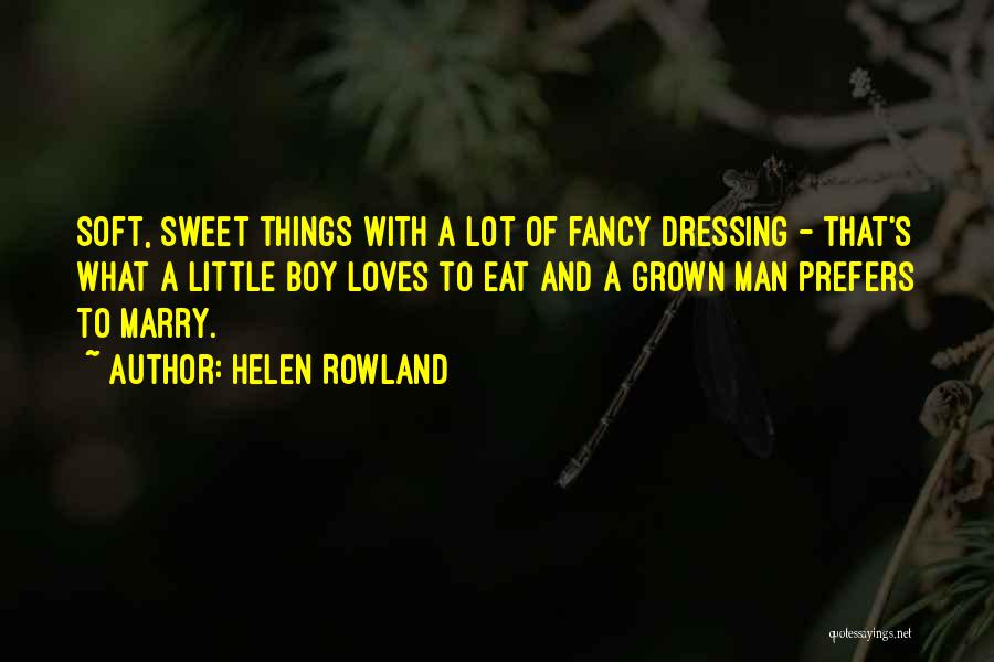 Helen Rowland Quotes: Soft, Sweet Things With A Lot Of Fancy Dressing - That's What A Little Boy Loves To Eat And A