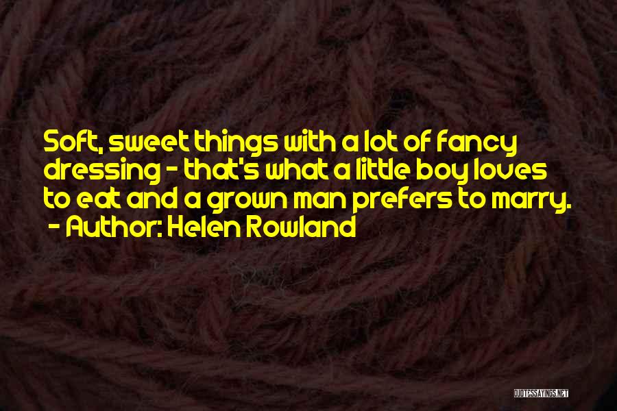 Helen Rowland Quotes: Soft, Sweet Things With A Lot Of Fancy Dressing - That's What A Little Boy Loves To Eat And A