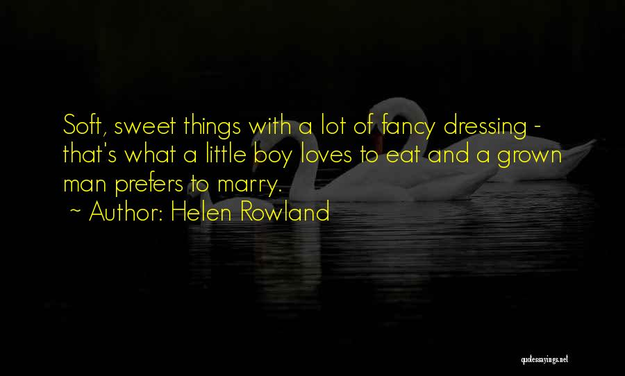 Helen Rowland Quotes: Soft, Sweet Things With A Lot Of Fancy Dressing - That's What A Little Boy Loves To Eat And A