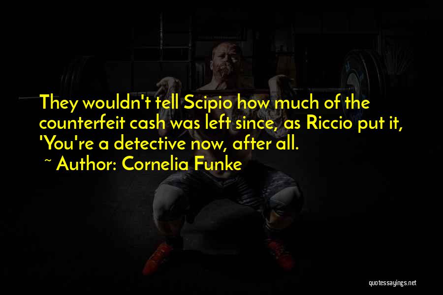 Cornelia Funke Quotes: They Wouldn't Tell Scipio How Much Of The Counterfeit Cash Was Left Since, As Riccio Put It, 'you're A Detective