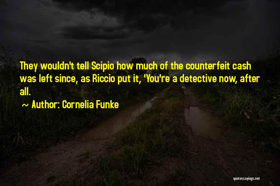 Cornelia Funke Quotes: They Wouldn't Tell Scipio How Much Of The Counterfeit Cash Was Left Since, As Riccio Put It, 'you're A Detective