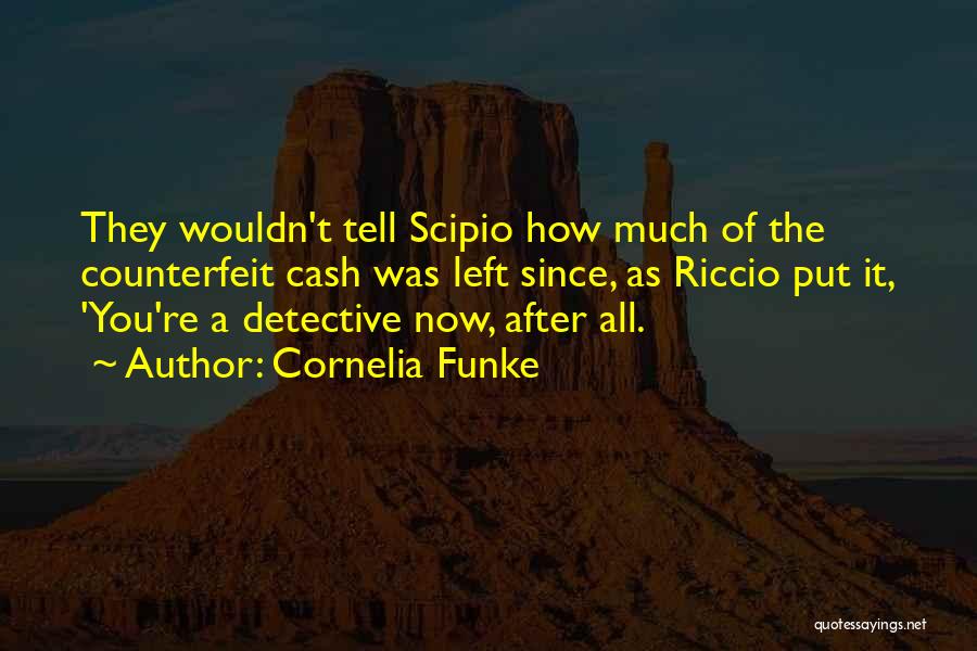 Cornelia Funke Quotes: They Wouldn't Tell Scipio How Much Of The Counterfeit Cash Was Left Since, As Riccio Put It, 'you're A Detective