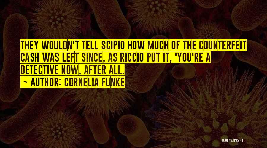 Cornelia Funke Quotes: They Wouldn't Tell Scipio How Much Of The Counterfeit Cash Was Left Since, As Riccio Put It, 'you're A Detective