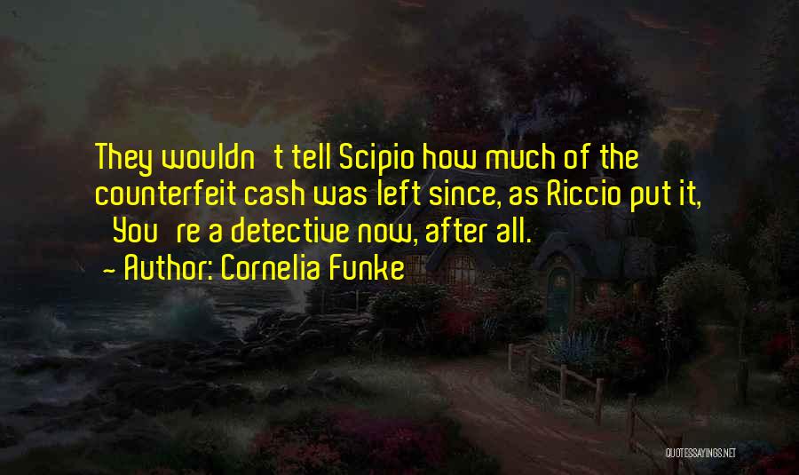 Cornelia Funke Quotes: They Wouldn't Tell Scipio How Much Of The Counterfeit Cash Was Left Since, As Riccio Put It, 'you're A Detective