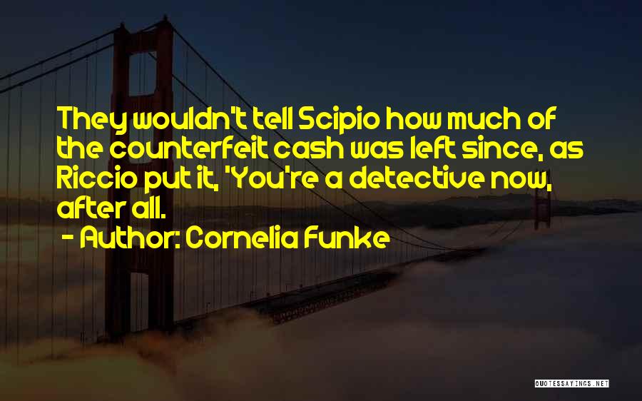 Cornelia Funke Quotes: They Wouldn't Tell Scipio How Much Of The Counterfeit Cash Was Left Since, As Riccio Put It, 'you're A Detective