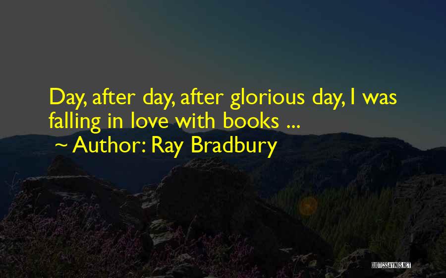 Ray Bradbury Quotes: Day, After Day, After Glorious Day, I Was Falling In Love With Books ...