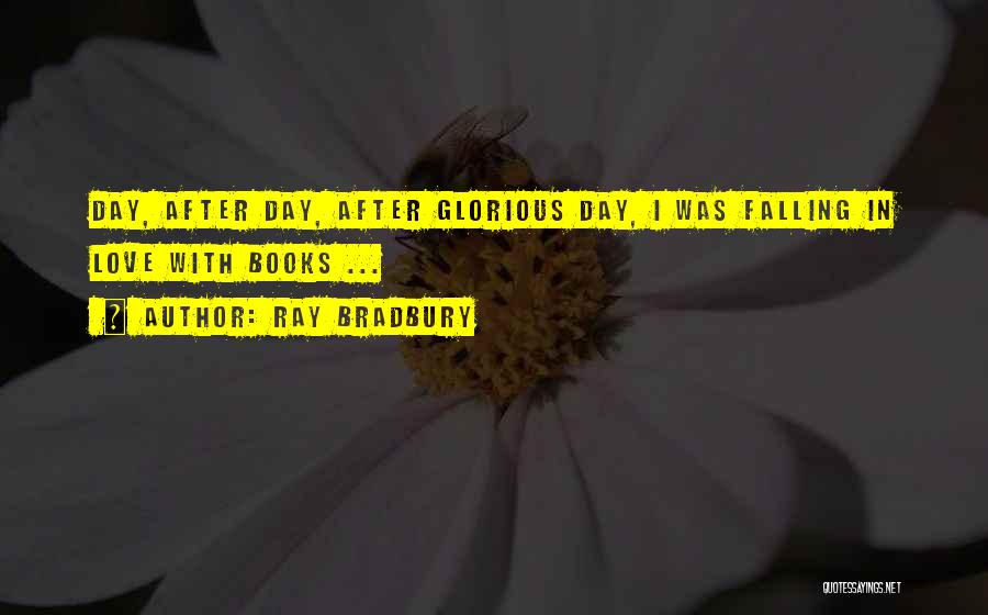 Ray Bradbury Quotes: Day, After Day, After Glorious Day, I Was Falling In Love With Books ...