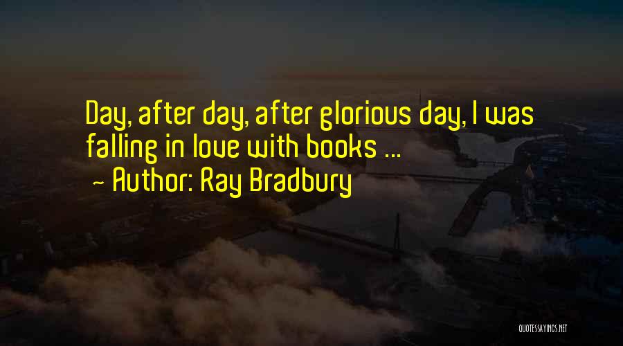 Ray Bradbury Quotes: Day, After Day, After Glorious Day, I Was Falling In Love With Books ...