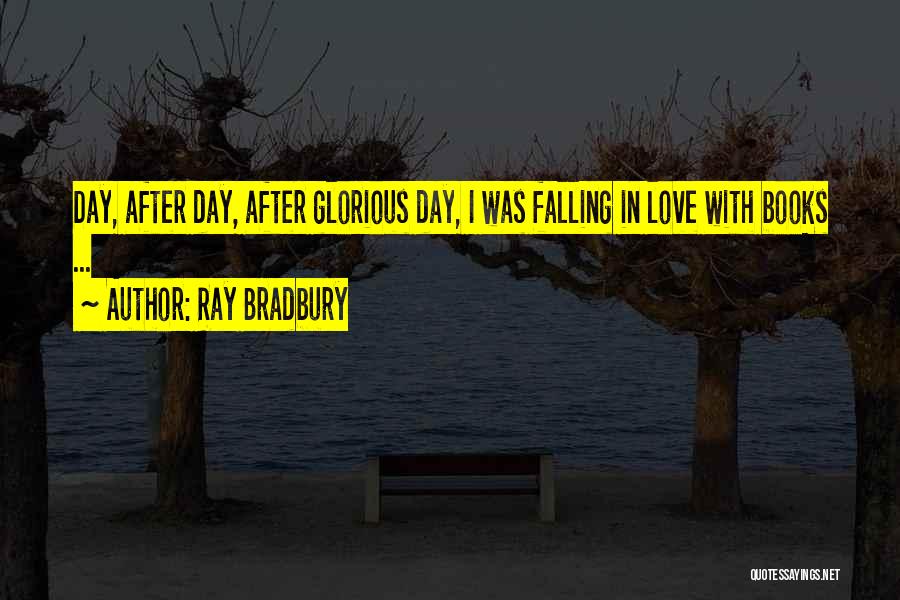 Ray Bradbury Quotes: Day, After Day, After Glorious Day, I Was Falling In Love With Books ...