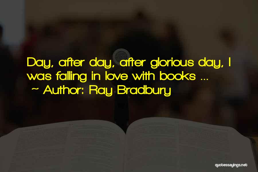 Ray Bradbury Quotes: Day, After Day, After Glorious Day, I Was Falling In Love With Books ...