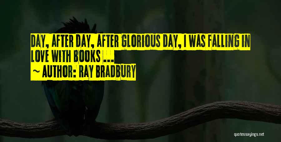 Ray Bradbury Quotes: Day, After Day, After Glorious Day, I Was Falling In Love With Books ...
