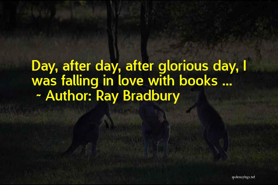 Ray Bradbury Quotes: Day, After Day, After Glorious Day, I Was Falling In Love With Books ...