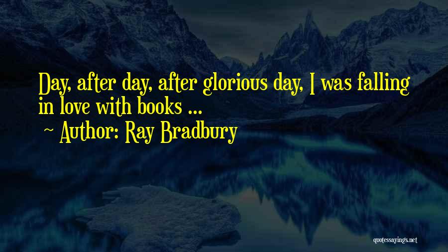 Ray Bradbury Quotes: Day, After Day, After Glorious Day, I Was Falling In Love With Books ...