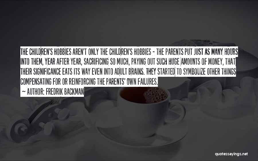 Fredrik Backman Quotes: The Children's Hobbies Aren't Only The Children's Hobbies - The Parents Put Just As Many Hours Into Them, Year After