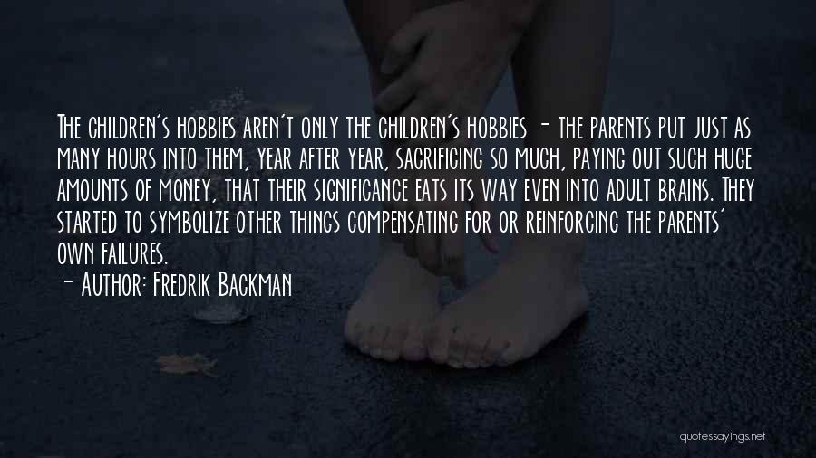 Fredrik Backman Quotes: The Children's Hobbies Aren't Only The Children's Hobbies - The Parents Put Just As Many Hours Into Them, Year After