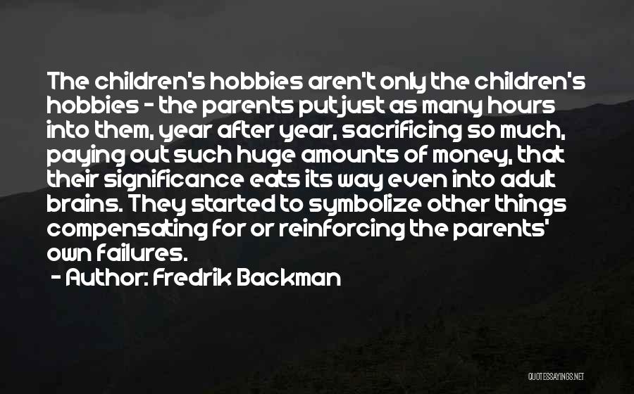 Fredrik Backman Quotes: The Children's Hobbies Aren't Only The Children's Hobbies - The Parents Put Just As Many Hours Into Them, Year After