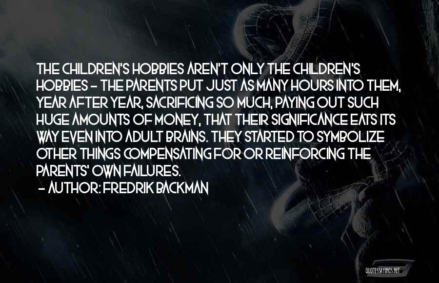 Fredrik Backman Quotes: The Children's Hobbies Aren't Only The Children's Hobbies - The Parents Put Just As Many Hours Into Them, Year After