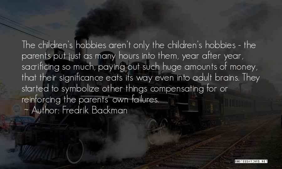 Fredrik Backman Quotes: The Children's Hobbies Aren't Only The Children's Hobbies - The Parents Put Just As Many Hours Into Them, Year After