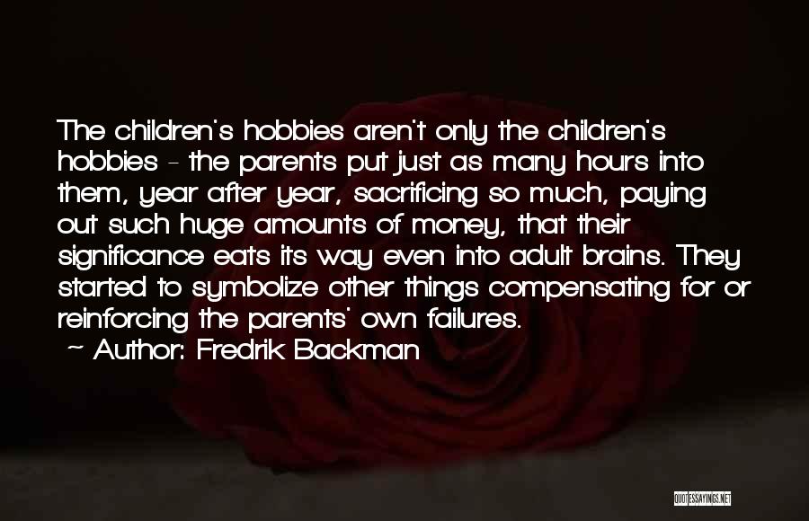Fredrik Backman Quotes: The Children's Hobbies Aren't Only The Children's Hobbies - The Parents Put Just As Many Hours Into Them, Year After