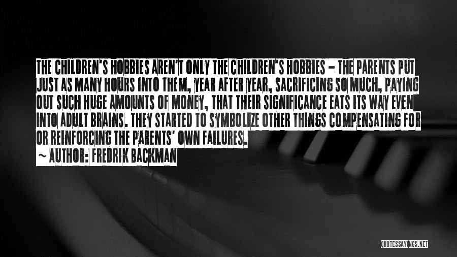 Fredrik Backman Quotes: The Children's Hobbies Aren't Only The Children's Hobbies - The Parents Put Just As Many Hours Into Them, Year After