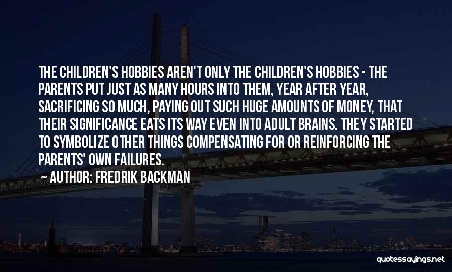 Fredrik Backman Quotes: The Children's Hobbies Aren't Only The Children's Hobbies - The Parents Put Just As Many Hours Into Them, Year After