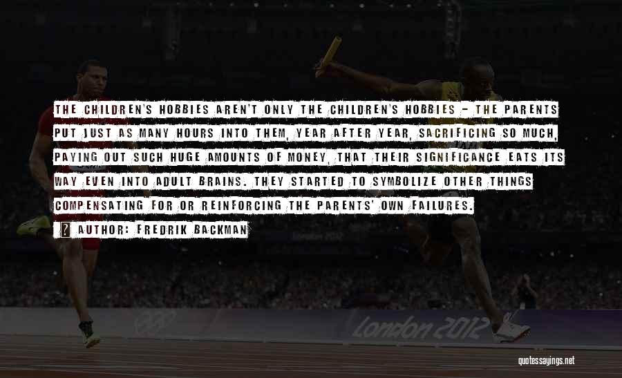 Fredrik Backman Quotes: The Children's Hobbies Aren't Only The Children's Hobbies - The Parents Put Just As Many Hours Into Them, Year After