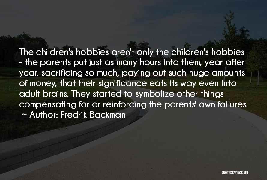 Fredrik Backman Quotes: The Children's Hobbies Aren't Only The Children's Hobbies - The Parents Put Just As Many Hours Into Them, Year After