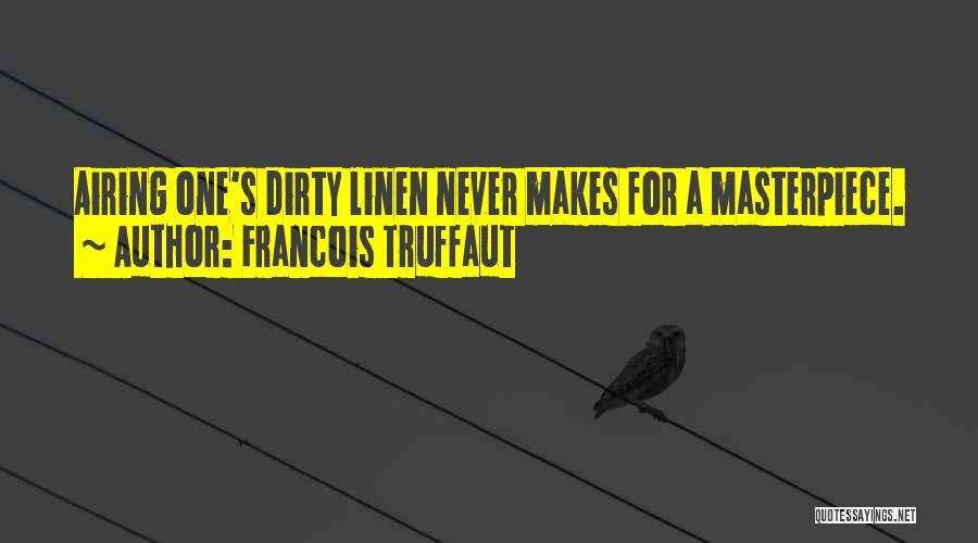 Francois Truffaut Quotes: Airing One's Dirty Linen Never Makes For A Masterpiece.