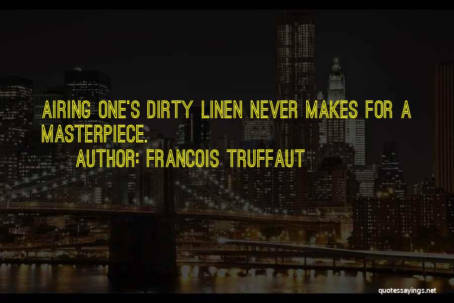 Francois Truffaut Quotes: Airing One's Dirty Linen Never Makes For A Masterpiece.