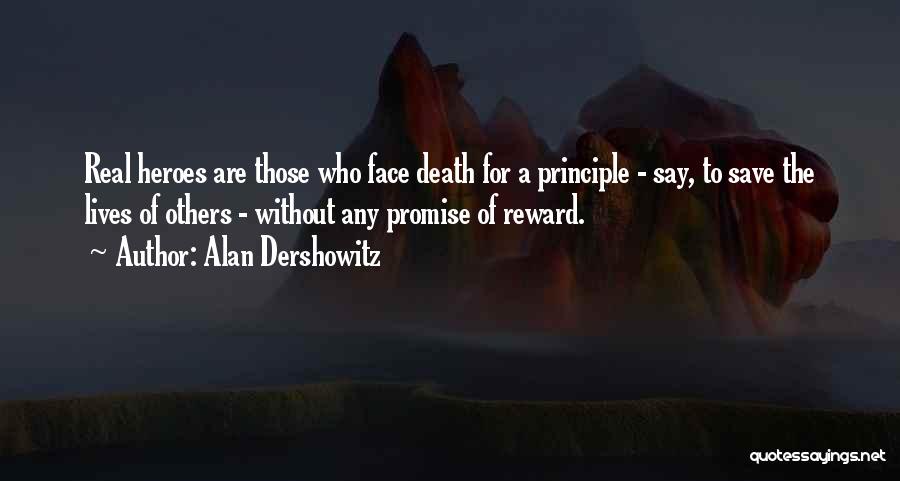 Alan Dershowitz Quotes: Real Heroes Are Those Who Face Death For A Principle - Say, To Save The Lives Of Others - Without