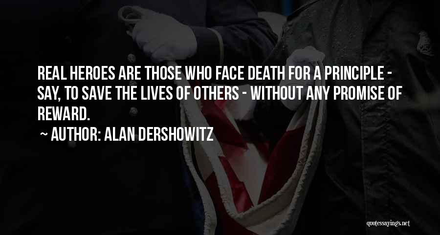 Alan Dershowitz Quotes: Real Heroes Are Those Who Face Death For A Principle - Say, To Save The Lives Of Others - Without