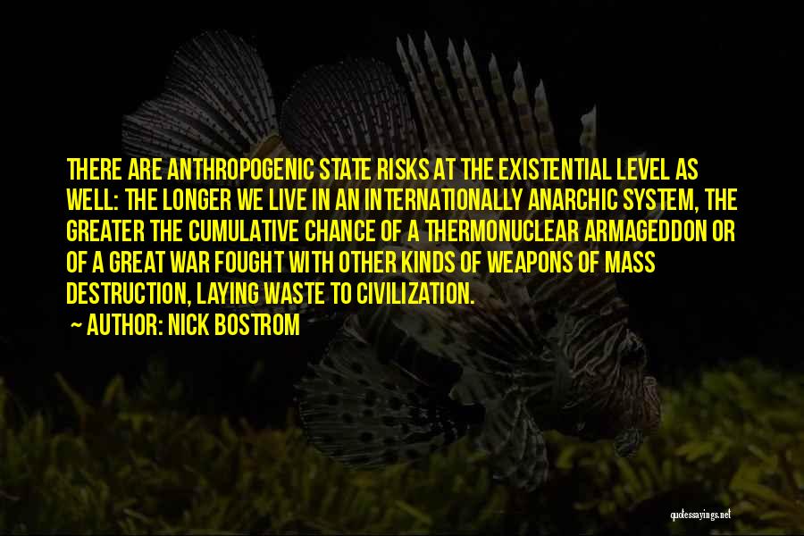 Nick Bostrom Quotes: There Are Anthropogenic State Risks At The Existential Level As Well: The Longer We Live In An Internationally Anarchic System,