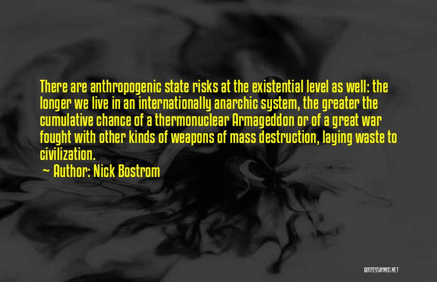 Nick Bostrom Quotes: There Are Anthropogenic State Risks At The Existential Level As Well: The Longer We Live In An Internationally Anarchic System,