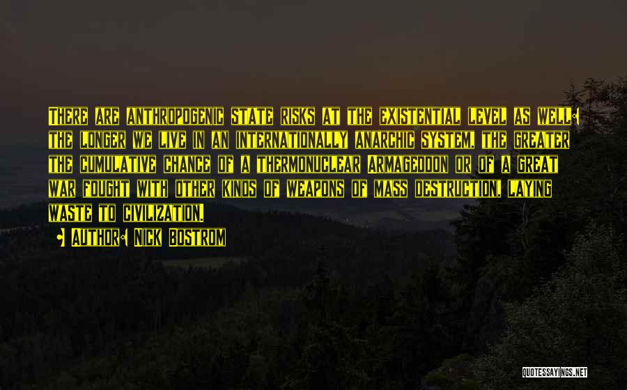 Nick Bostrom Quotes: There Are Anthropogenic State Risks At The Existential Level As Well: The Longer We Live In An Internationally Anarchic System,