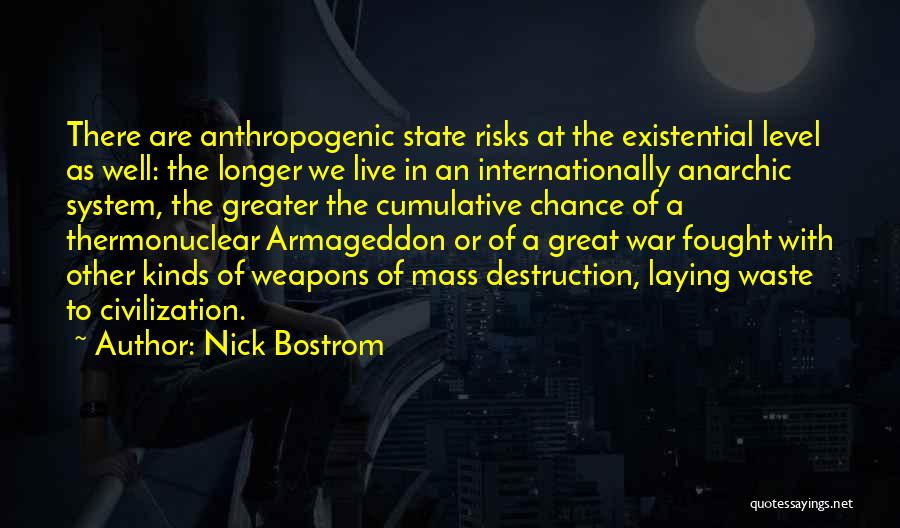 Nick Bostrom Quotes: There Are Anthropogenic State Risks At The Existential Level As Well: The Longer We Live In An Internationally Anarchic System,