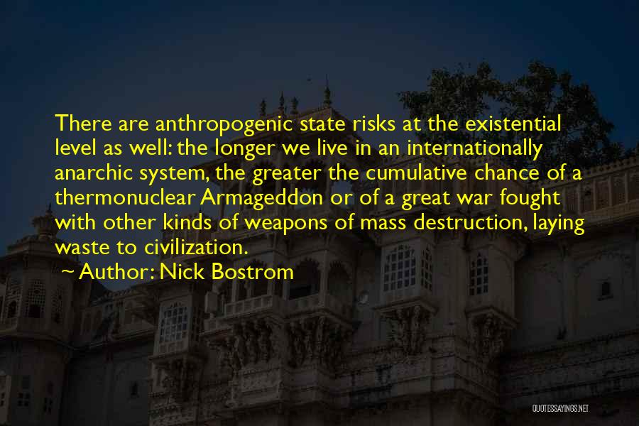 Nick Bostrom Quotes: There Are Anthropogenic State Risks At The Existential Level As Well: The Longer We Live In An Internationally Anarchic System,