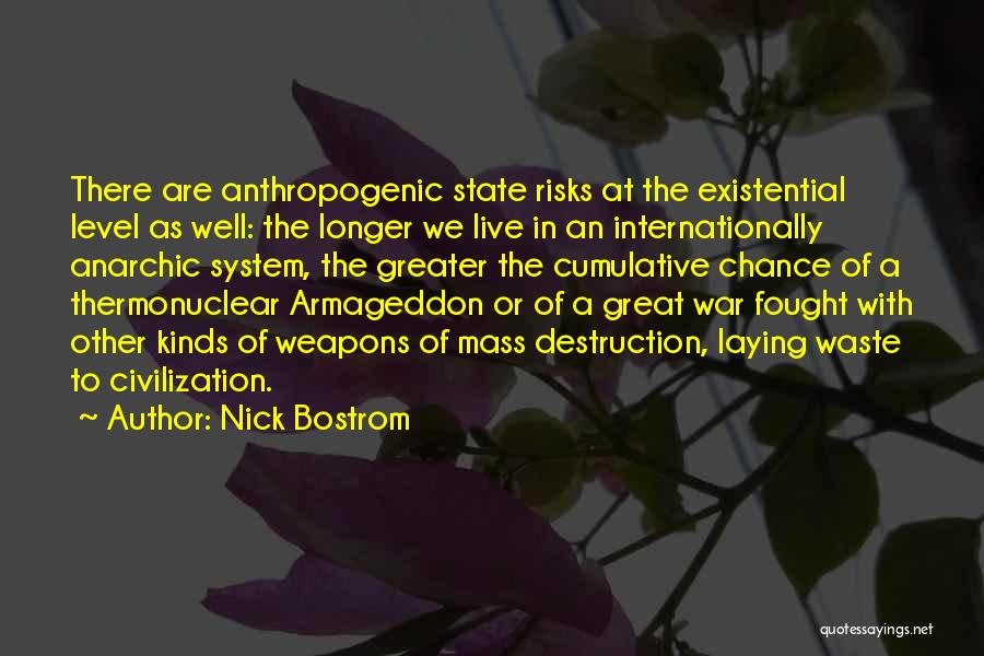 Nick Bostrom Quotes: There Are Anthropogenic State Risks At The Existential Level As Well: The Longer We Live In An Internationally Anarchic System,