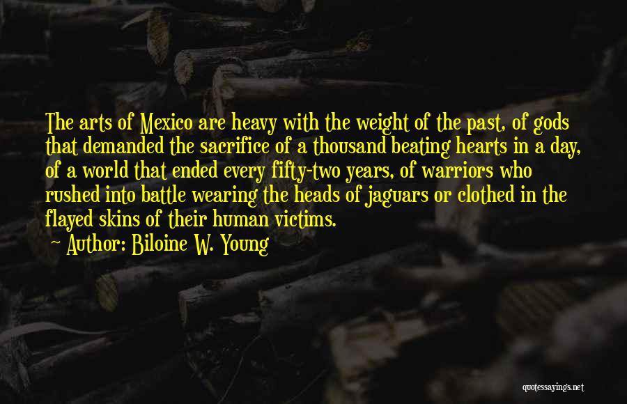 Biloine W. Young Quotes: The Arts Of Mexico Are Heavy With The Weight Of The Past, Of Gods That Demanded The Sacrifice Of A