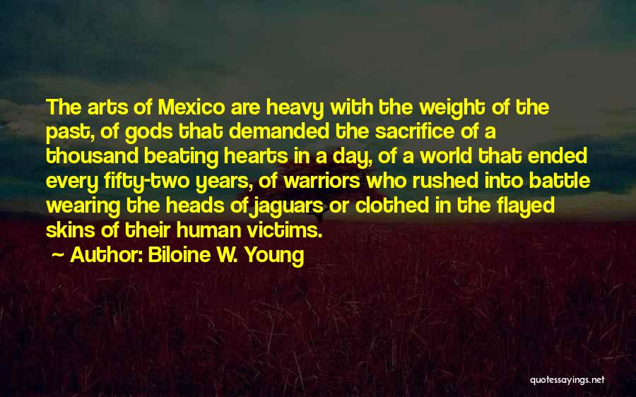 Biloine W. Young Quotes: The Arts Of Mexico Are Heavy With The Weight Of The Past, Of Gods That Demanded The Sacrifice Of A