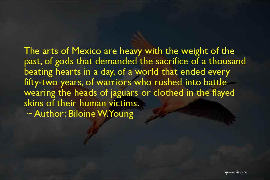 Biloine W. Young Quotes: The Arts Of Mexico Are Heavy With The Weight Of The Past, Of Gods That Demanded The Sacrifice Of A
