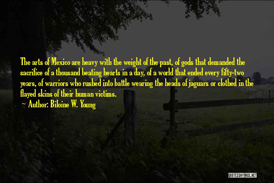 Biloine W. Young Quotes: The Arts Of Mexico Are Heavy With The Weight Of The Past, Of Gods That Demanded The Sacrifice Of A