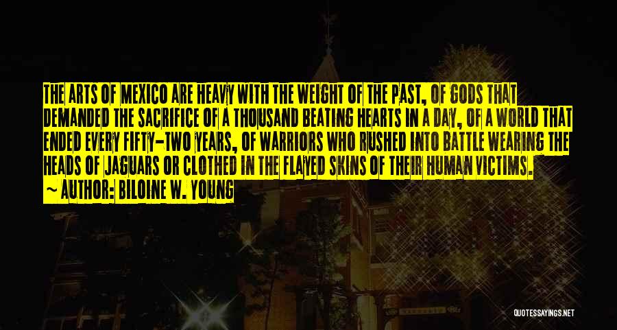Biloine W. Young Quotes: The Arts Of Mexico Are Heavy With The Weight Of The Past, Of Gods That Demanded The Sacrifice Of A
