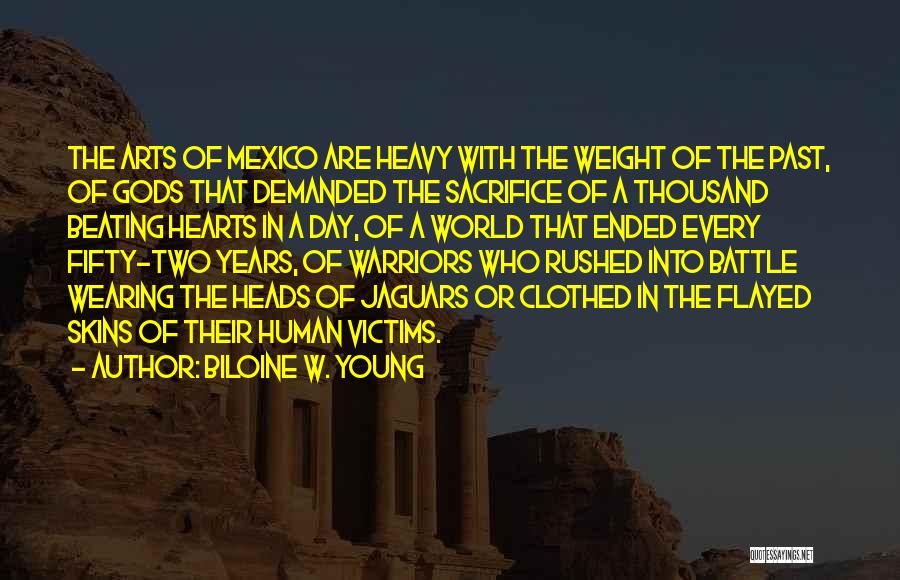 Biloine W. Young Quotes: The Arts Of Mexico Are Heavy With The Weight Of The Past, Of Gods That Demanded The Sacrifice Of A