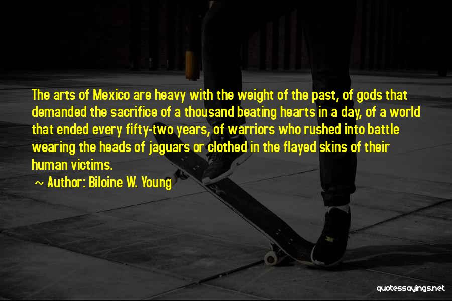 Biloine W. Young Quotes: The Arts Of Mexico Are Heavy With The Weight Of The Past, Of Gods That Demanded The Sacrifice Of A