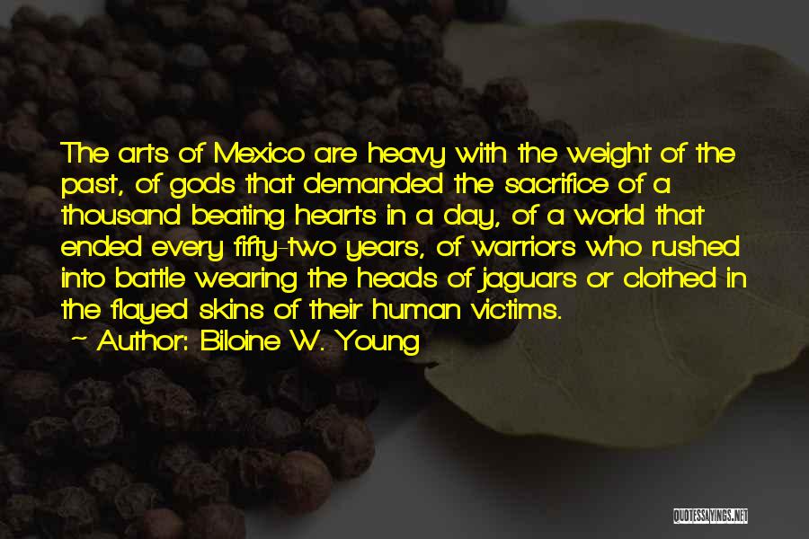 Biloine W. Young Quotes: The Arts Of Mexico Are Heavy With The Weight Of The Past, Of Gods That Demanded The Sacrifice Of A