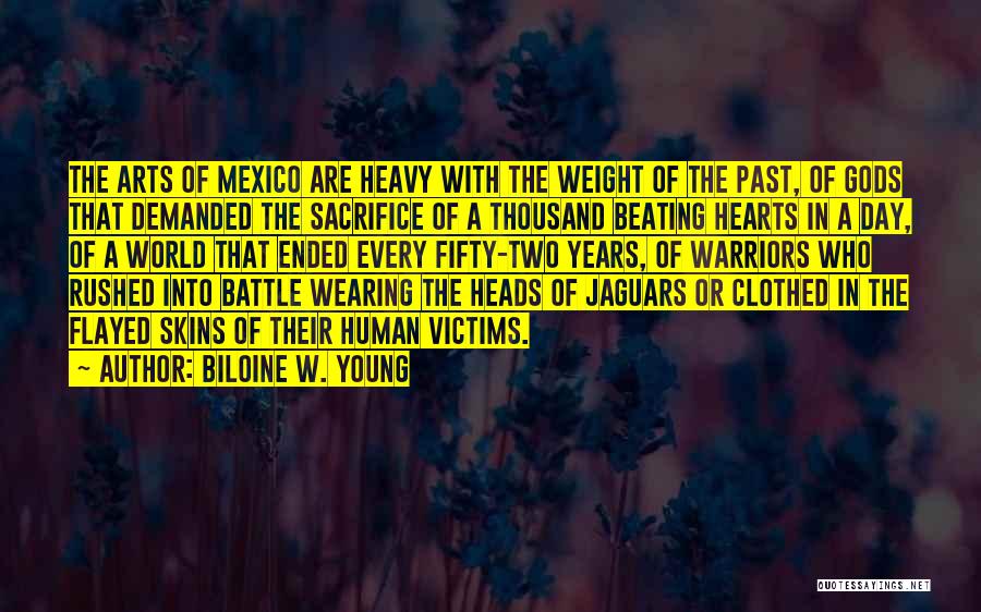 Biloine W. Young Quotes: The Arts Of Mexico Are Heavy With The Weight Of The Past, Of Gods That Demanded The Sacrifice Of A